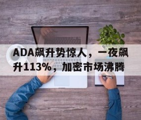爱游戏中国-ADA飙升势惊人，一夜飙升113%，加密市场沸腾的简单介绍