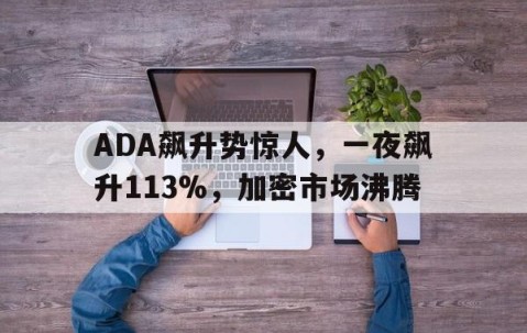 爱游戏中国-ADA飙升势惊人，一夜飙升113%，加密市场沸腾的简单介绍