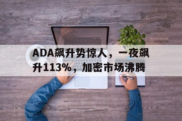 ADA飙升势惊人，一夜飙升113%，加密市场沸腾的简单介绍